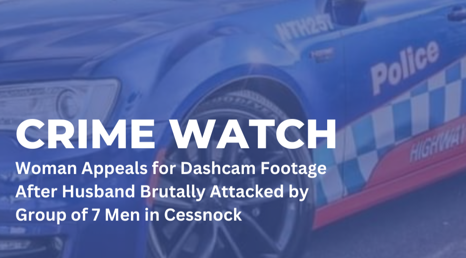 Read more about the article Crime Watch: Woman Appeals for Dashcam Footage After Husband Brutally Attacked by Group of 7 Men in Cessnock