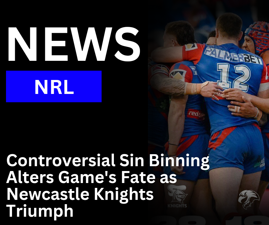 Read more about the article Controversial Sin Binning Alters Game’s Fate as Newcastle Knights Triumph over Manly-Warringah Sea Eagles