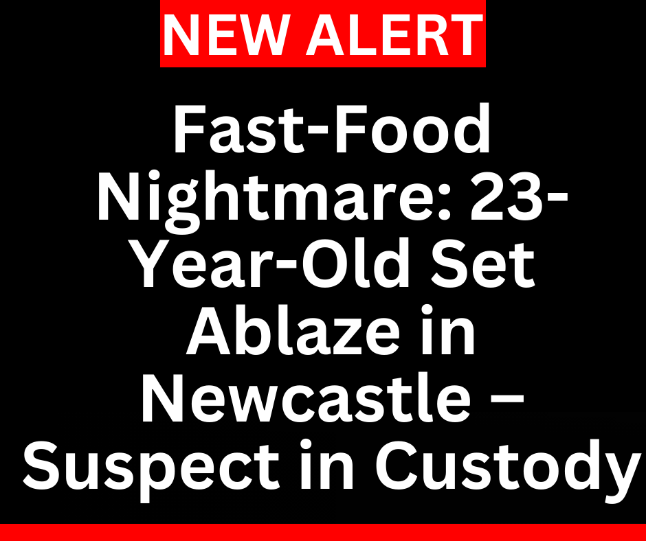 You are currently viewing Fast-Food Nightmare: 23-Year-Old Set Ablaze in Newcastle – Suspect in Custody